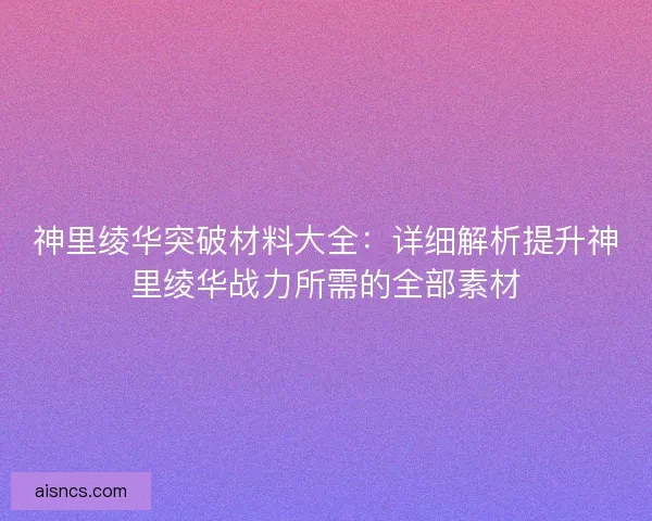 神里绫华突破材料大全：详细解析提升神里绫华战力所需的全部素材