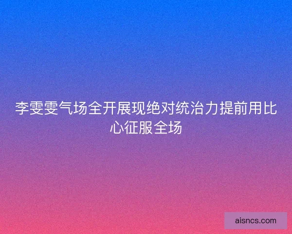 李雯雯气场全开展现绝对统治力提前用比心征服全场