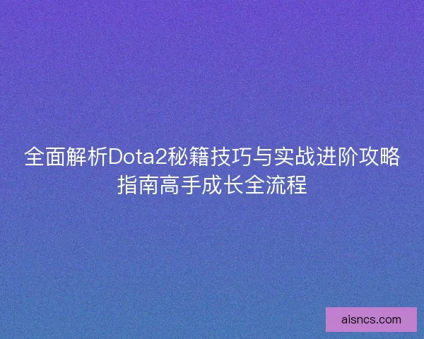 全面解析Dota2秘籍技巧与实战进阶攻略指南高手成长全流程